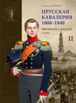 Прусская кавалерия / Prussian Cavalry 1808 -1840. Том II